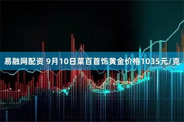 易融网配资 9月10日菜百首饰黄金价格1035元/克
