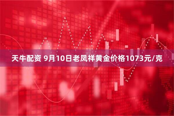 天牛配资 9月10日老凤祥黄金价格1073元/克