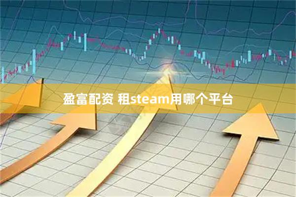 盈富配资 租steam用哪个平台