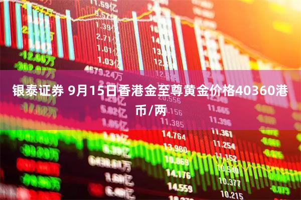 银泰证券 9月15日香港金至尊黄金价格40360港币/两