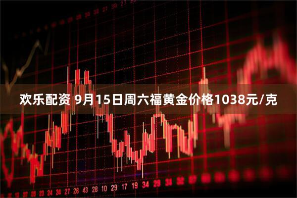 欢乐配资 9月15日周六福黄金价格1038元/克
