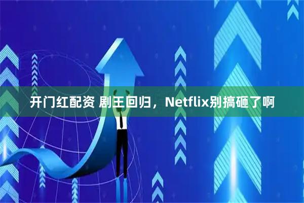 开门红配资 剧王回归，Netflix别搞砸了啊