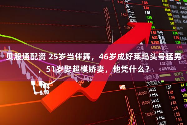 贝股通配资 25岁当伴舞，46岁成好莱坞头号猛男，51岁娶超模娇妻，他凭什么？
