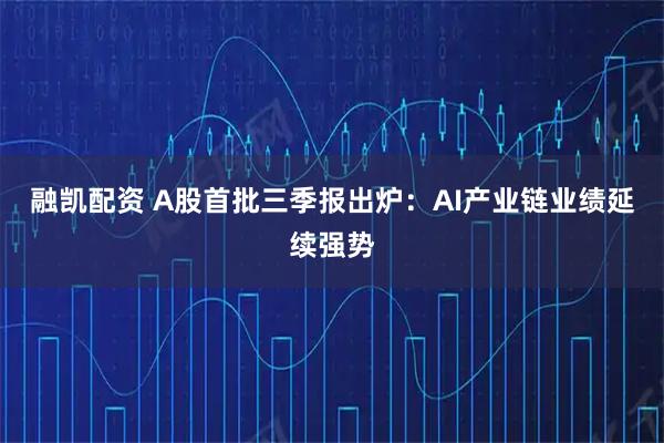 融凯配资 A股首批三季报出炉：AI产业链业绩延续强势