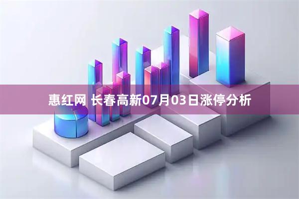 惠红网 长春高新07月03日涨停分析