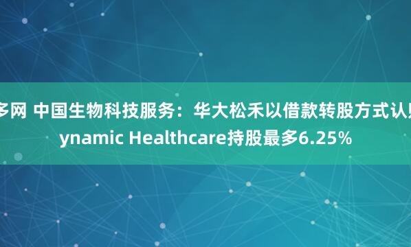 盛多网 中国生物科技服务：华大松禾以借款转股方式认购Dynamic Healthcare持股最多6.25%
