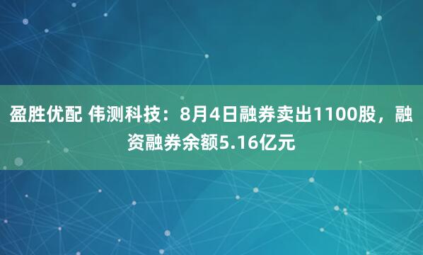 盈胜优配 伟测科技：8月4日融券卖出1100股，融资融券余额5.16亿元